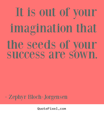 Success quotes - It is out of your imagination that the seeds of your success are sown.