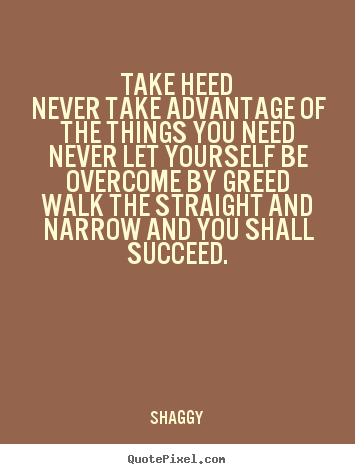 Quotes about success - Take heednever take advantage of the things you neednever let yourself..