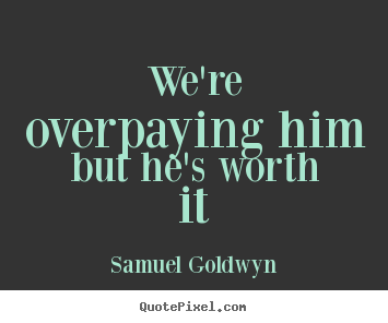 Quote about success - We're overpaying him but he's worth it