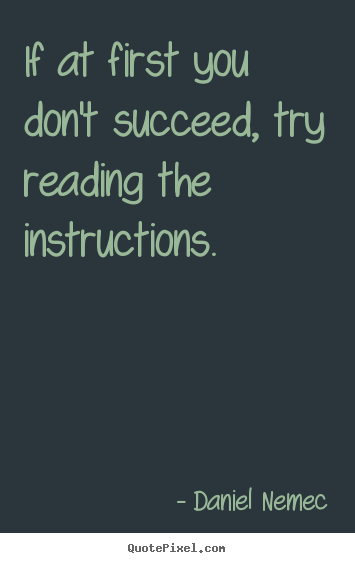 Quote about success - If at first you don't succeed, try reading the instructions.