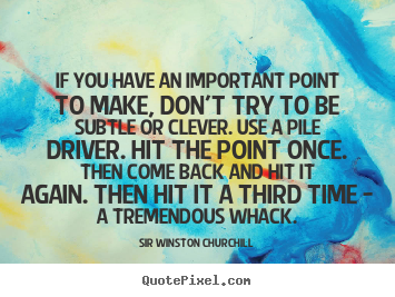 Sir Winston Churchill poster quotes - If you have an important point to make, don't try to be subtle.. - Success quotes