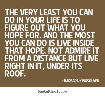 Barbara Kingsolver picture sayings - The very least you can do in your life is to figure.. - Success sayings