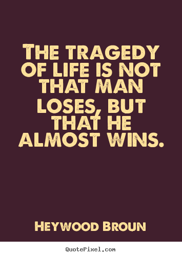 Quotes about success - The tragedy of life is not that man loses, but..