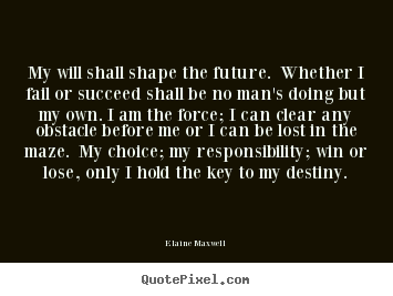 Elaine Maxwell image sayings - My will shall shape the future. whether i fail or succeed shall.. - Success sayings