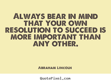 Always bear in mind that your own resolution to succeed.. Abraham Lincoln  success quote