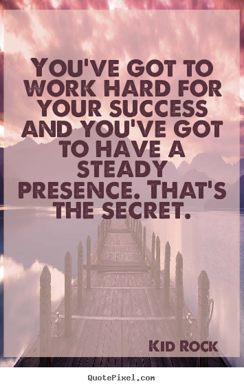 You've got to work hard for your success and you've.. Kid Rock  success quotes