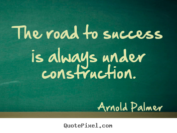 Success quote - The road to success is always under construction.
