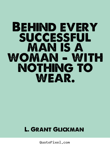 L. Grant Glickman picture quotes - Behind every successful man is a woman - with nothing to.. - Success quotes