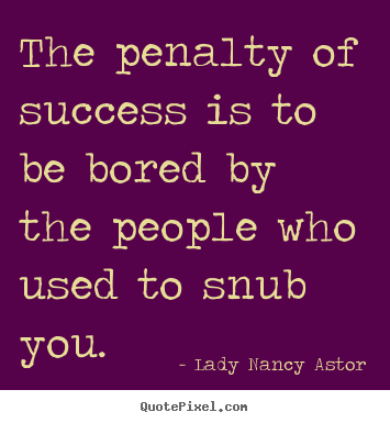 Create picture quotes about success - The penalty of success is to be bored by the people who..