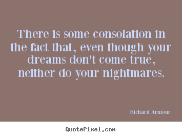 There is some consolation in the fact that, even though your dreams.. Richard Armour popular success quote