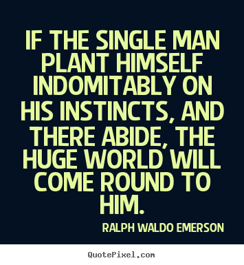 If the single man plant himself indomitably on his instincts,.. Ralph Waldo Emerson greatest success quotes
