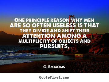 One principle reason why men are so often useless is that they.. G. Emmons  success quotes