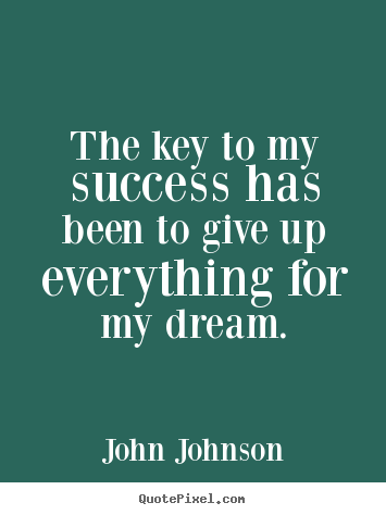 John Johnson picture quotes - The key to my success has been to give up everything.. - Success sayings