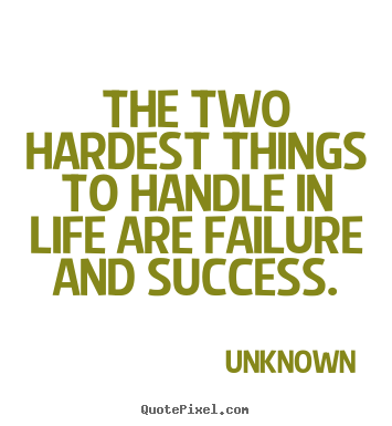 Success quote - The two hardest things to handle in life are failure and success.