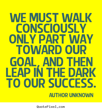 Customize picture sayings about success - We must walk consciously only part way toward..