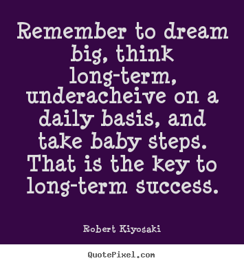 Quotes about success - Remember to dream big, think long-term, underacheive..