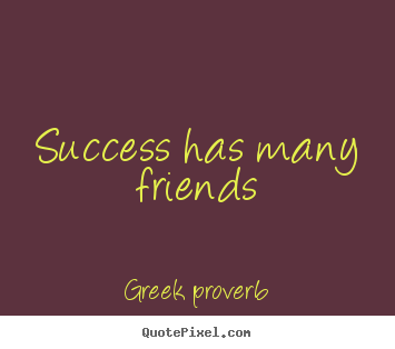 Quotes about success - Success has many friends