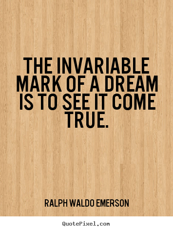 The invariable mark of a dream is to see it come.. Ralph Waldo Emerson greatest success quote