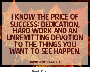 Success quotes - I know the price of success: dedication, hard work and an unremitting..