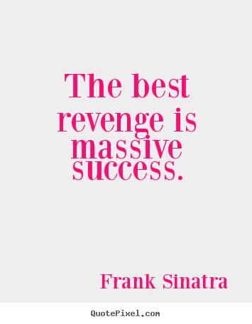 The best revenge is massive success. Frank Sinatra  success quotes