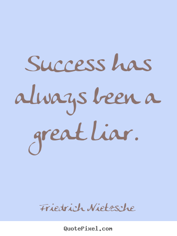 Success has always been a great liar. Friedrich Nietzsche good success quotes