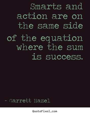 Quotes about success - Smarts and action are on the same side of the equation where the sum..