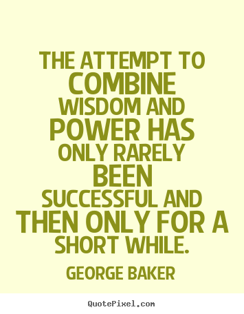 Success quotes - The attempt to combine wisdom and power..