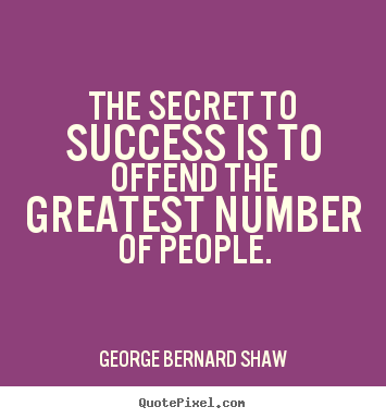 Success quotes - The secret to success is to offend the greatest number of people.