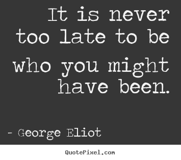 Quotes about success - It is never too late to be who you might..