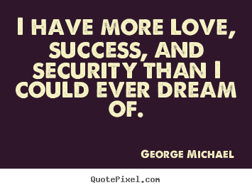 George Michael picture quotes - I have more love, success, and security than i could.. - Success quotes