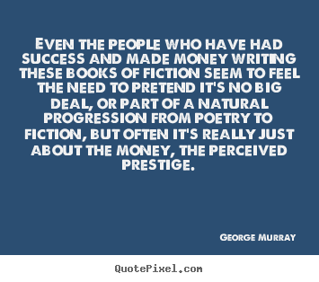 Quotes about success - Even the people who have had success and made money writing..
