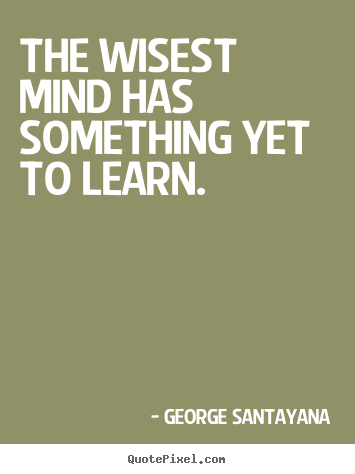 Quote about success - The wisest mind has something yet to learn.