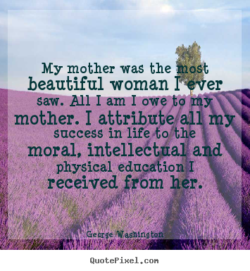 Design your own picture quotes about success - My mother was the most beautiful woman i ever..