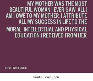 Design custom picture quotes about success - My mother was the most beautiful woman i ever saw. all i am i..