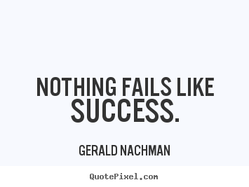 Success sayings - Nothing fails like success.
