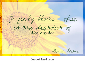Quote about success - To freely bloom - that is my definition of success.