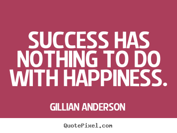 Quote about success - Success has nothing to do with happiness.