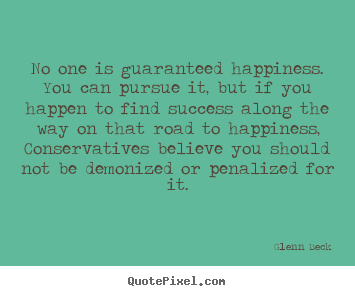 No one is guaranteed happiness. you can pursue it, but.. Glenn Beck greatest success quotes
