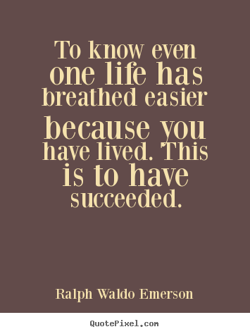 To know even one life has breathed easier because.. Ralph Waldo Emerson good success sayings