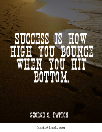 George S. Patton picture quote - Success is how high you bounce when you hit bottom. - Success quotes