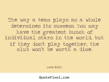 Babe Ruth picture quotes - The way a team plays as a whole determines its success... - Success quotes