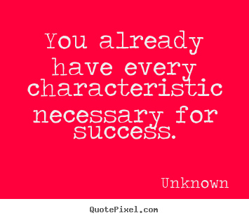 How to make picture quotes about success - You already have every characteristic necessary for success.
