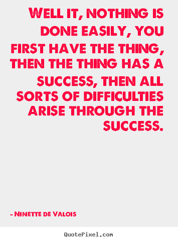 Create your own picture quotes about success - Well it, nothing is done easily, you first have the thing,..