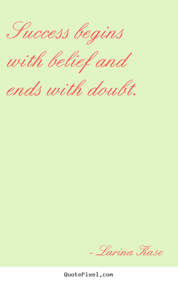 Larina Kase poster sayings - Success begins with belief and ends with.. - Success quote