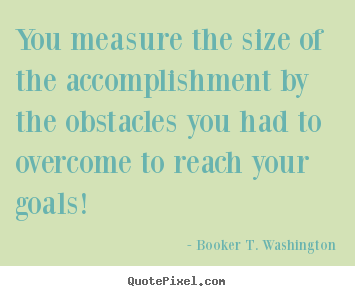 Booker T. Washington picture quotes - You measure the size of the accomplishment by the obstacles you.. - Success quotes