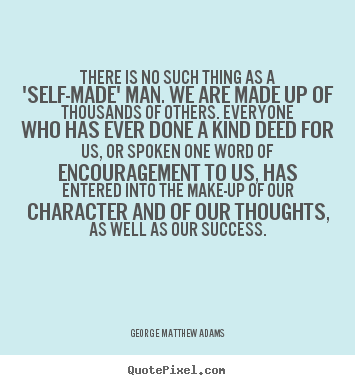 George Matthew Adams picture quotes - There is no such thing as a 'self-made' man. we are made up of.. - Success quotes