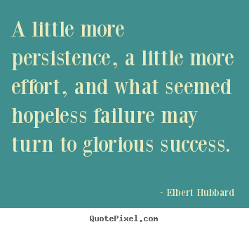 Success quotes - A little more persistence, a little more effort, and what seemed hopeless..
