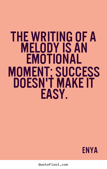 The writing of a melody is an emotional moment; success.. Enya good success quote
