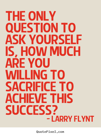 Success quotes - The only question to ask yourself is, how much are you willing to sacrifice..