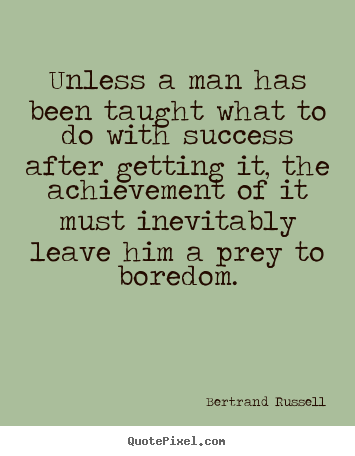Bertrand Russell picture quotes - Unless a man has been taught what to do with success after getting.. - Success quote